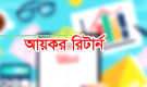৭ ধরনের আয় থাকলে আয়কর রিটার্ন দিতে হবে