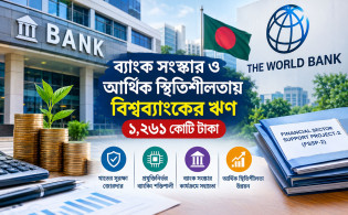 ব্যাংক সংস্কার ও আর্থিক স্থিতিশীলতায় বিশ্বব্যাংকের ঋণ